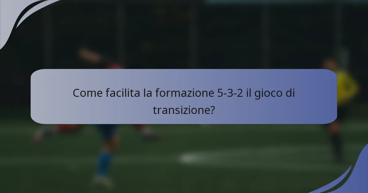 Come facilita la formazione 5-3-2 il gioco di transizione?