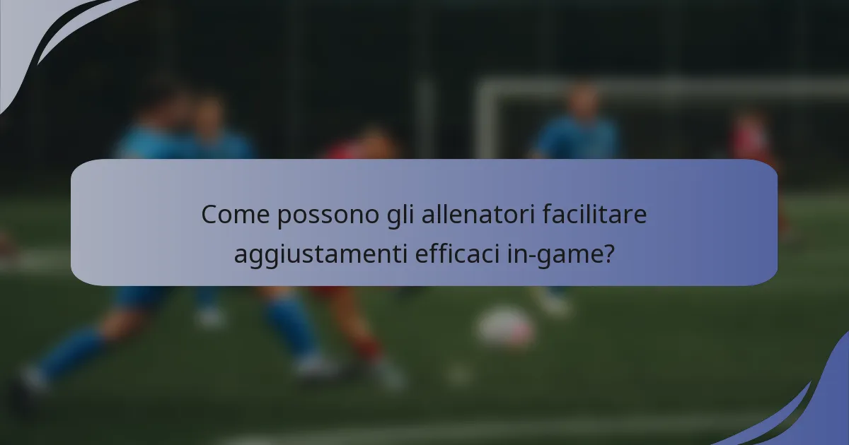 Come possono gli allenatori facilitare aggiustamenti efficaci in-game?