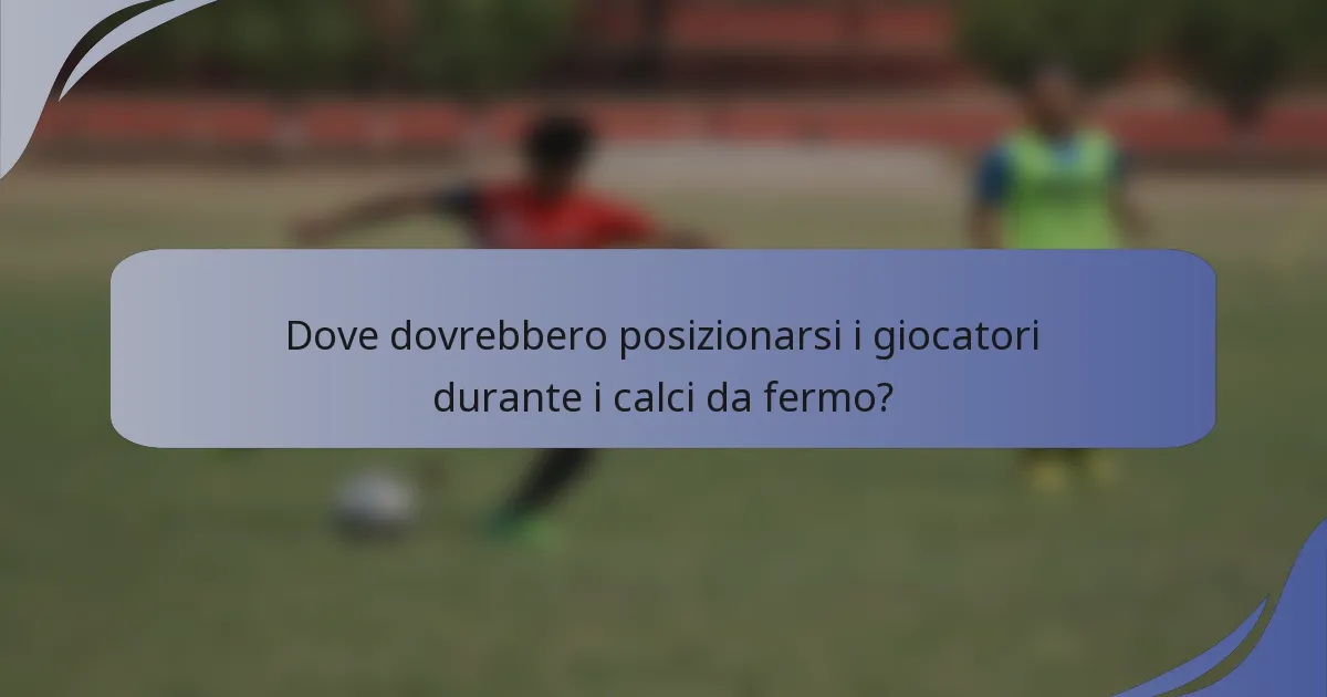 Dove dovrebbero posizionarsi i giocatori durante i calci da fermo?