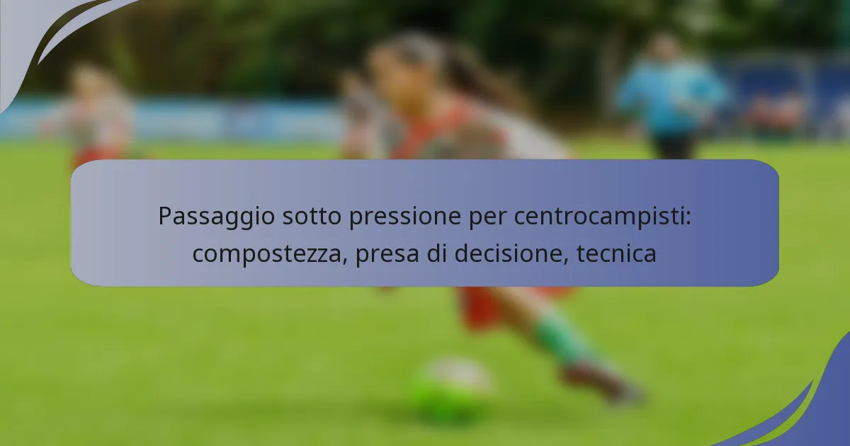 Passaggio sotto pressione per centrocampisti: compostezza, presa di decisione, tecnica