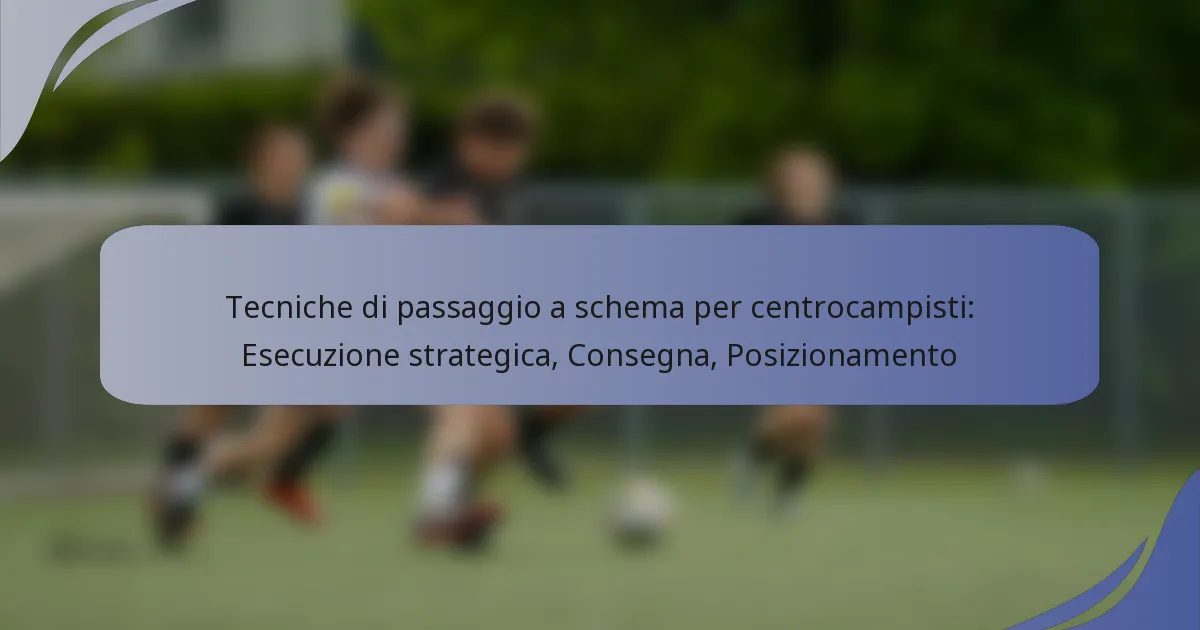 Tecniche di passaggio a schema per centrocampisti: Esecuzione strategica, Consegna, Posizionamento