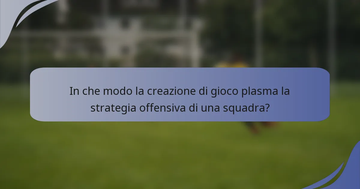 In che modo la creazione di gioco plasma la strategia offensiva di una squadra?