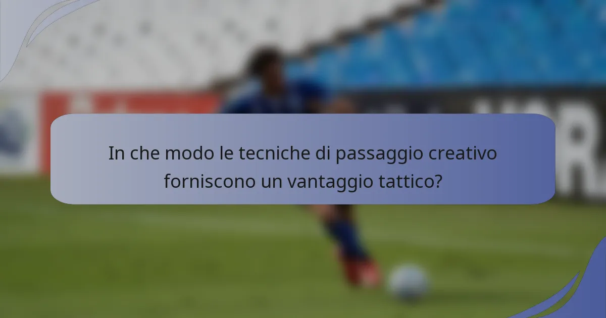 In che modo le tecniche di passaggio creativo forniscono un vantaggio tattico?