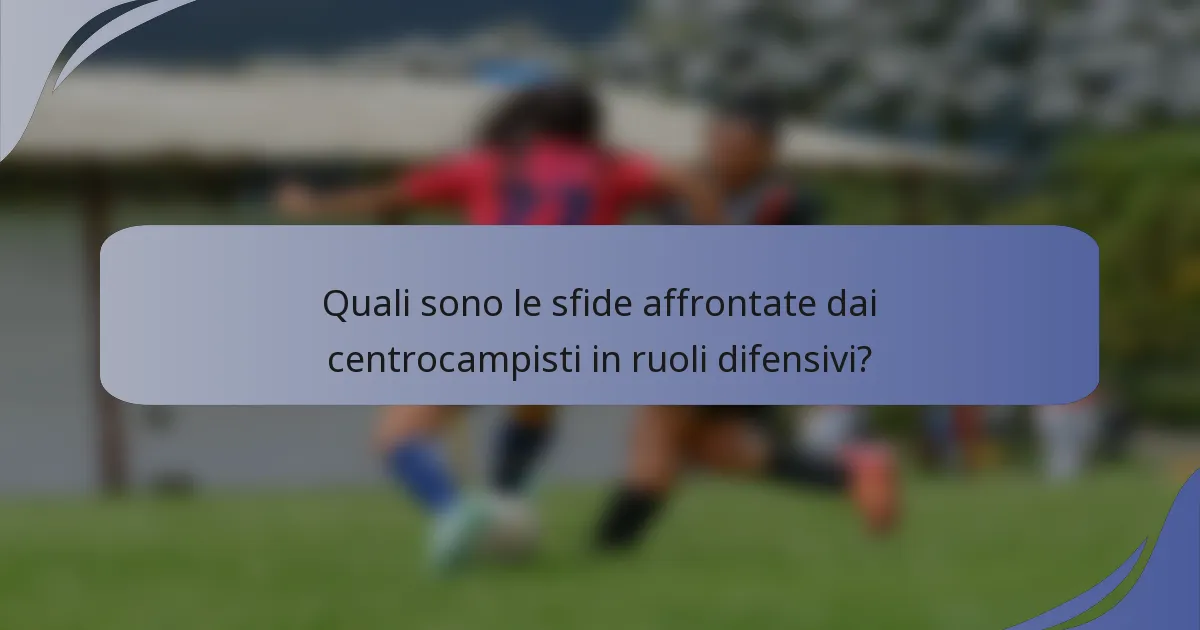 Quali sono le sfide affrontate dai centrocampisti in ruoli difensivi?